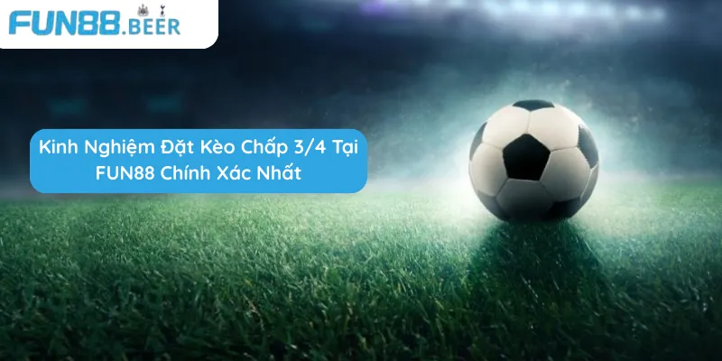 Kinh nghiệm đặt kèo chấp 3/4 tại FUN88